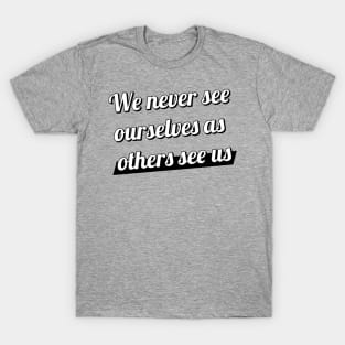 We never see ourselves as others see us. T-Shirt